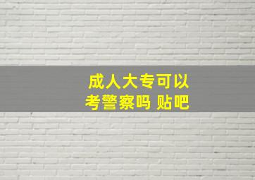 成人大专可以考警察吗 贴吧